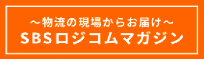 物流の現場からお届け SBSロジコムマガジン